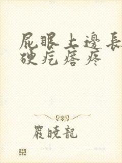 屁眼上边长了个硬疙瘩疼