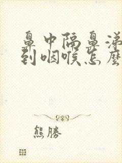 鼻中隔鼻涕倒流到咽喉怎么治