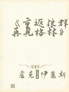 《重返狼群2:再见格林》纪录片在线观看