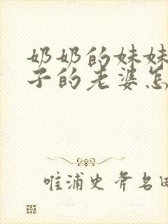 奶奶的妹妹的儿子的老婆怎么称呼封面