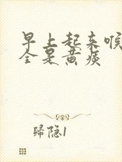 早上起来喉咙里全是黄痰