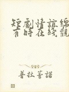 短剧情谊绵绵终有时在线观看