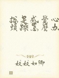 总是感觉心里很烦躁怎么办