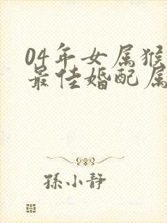 04年女属猴的最佳婚配属相