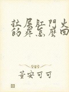 拉屎肛门火辣辣的疼怎么回事