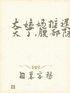 大姨妈推迟11天了,腹部隐隐作痛