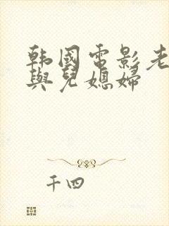 韩国电影老公公与儿媳妇