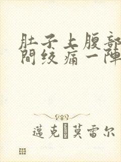 肚子上腹部正中间绞痛一阵