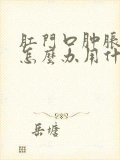 肛门口肿胀疼痛怎么办用什么药