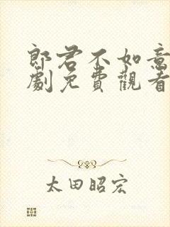 郎君不如意电视剧免费观看西瓜网