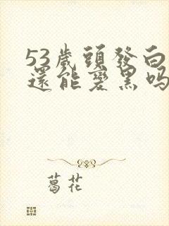 53岁头发白了还能变黑吗