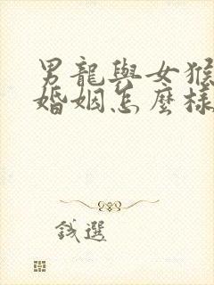 男龙与女猴相配婚姻怎么样