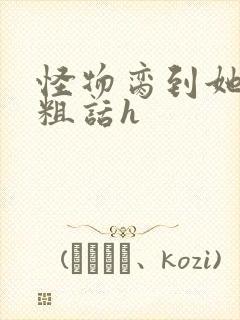 怪物脔到她哭h粗话h