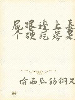 屁眼边上长了一个硬疙瘩是怎么回事