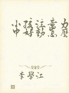 小孩注意力不集中好动怎么改善