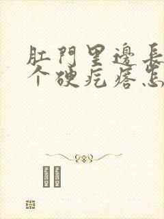 肛门里边长了一个硬疙瘩怎么回事