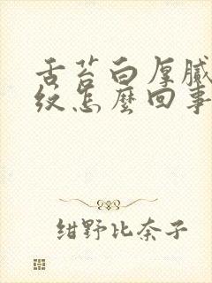 舌苔白厚腻有裂纹怎么回事