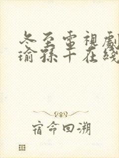 冬至电视剧黄景瑜孙千在线免费观看