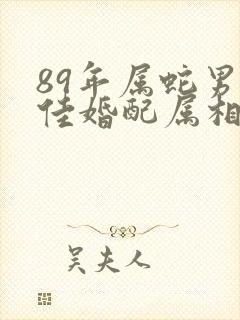 89年属蛇男最佳婚配属相