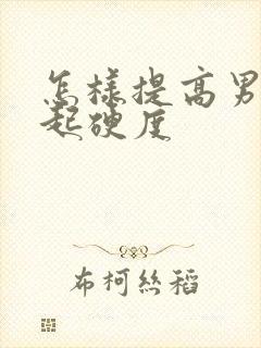 怎样提高男性勃起硬度