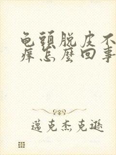 龟头脱皮不痛不痒怎么回事封面