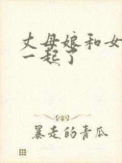 丈母娘和女婿在一起了