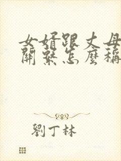 女婿跟丈母娘的关系怎么称呼