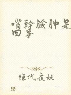 嘴干脸肿是怎么回事