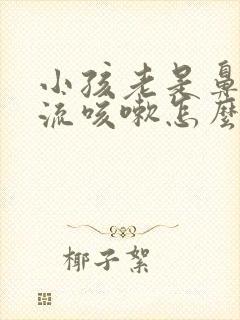 小孩老是鼻涕倒流咳嗽怎么办