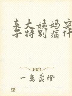 来大姨妈突然肚子特别痛什么原因