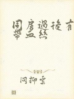 同房过后有白带带血丝