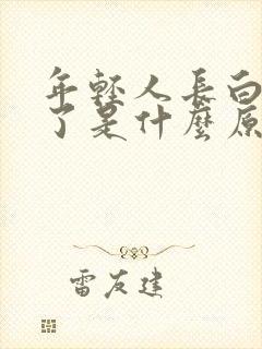 年轻人长白头发了是什么原因导致的?