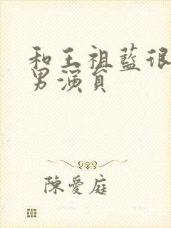 和王祖蓝很像的男演员