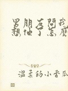 男朋友问我哪里想他了怎么幽默回复