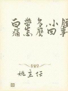 白带多,小腹胀痛怎么回事?