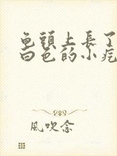 龟头上长了一些白色的小疙瘩