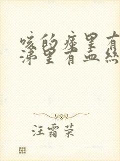 咳的痰里有血鼻涕里有血丝怎么回事