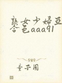熟女少妇亚洲综合色aaa91