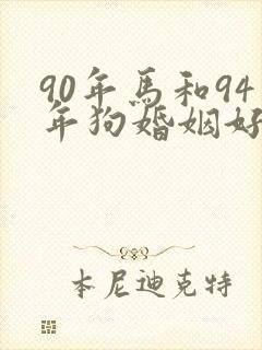 90年马和94年狗婚姻好不好
