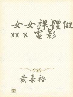 女女裸体做爰xxxⅹ电影