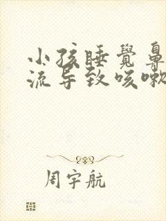 小孩睡觉鼻涕倒流导致咳嗽怎样缓解