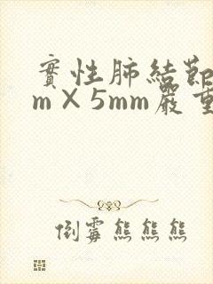 实性肺结节8mm×5mm严重吗