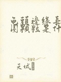 龟头边缘长了一圈颗粒是什么