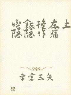 吃饭后左上腹部隐隐作痛