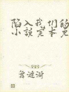 陷入我们的热恋小说完本免费阅读