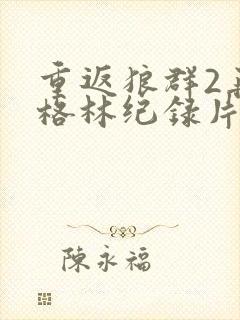 重返狼群2再见格林纪录片