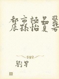 都市极品医神叶辰孙怡夏若雪小说在线阅读