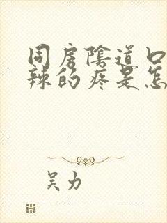 同房阴道口火辣辣的疼是怎么回事