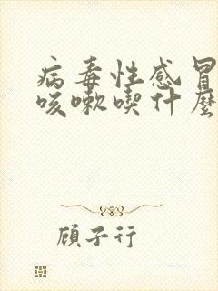 病毒性感冒发烧咳嗽吃什么药