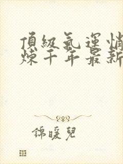 顶级气运悄悄修炼千年最新